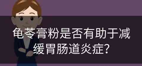 龟苓膏粉是否有助于减缓胃肠道炎症？